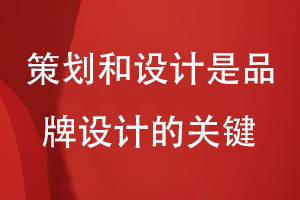 企業(yè)品牌設(shè)計和營銷思路-策劃和設(shè)計是品牌設(shè)計的關(guān)鍵