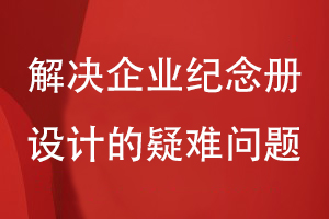 企業(yè)紀(jì)念冊設(shè)計(jì)的幾個(gè)問題-解決企業(yè)紀(jì)念冊設(shè)計(jì)的疑難問題