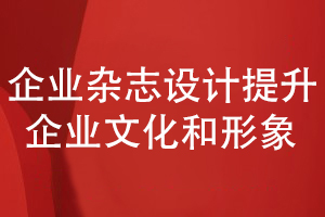 企業(yè)內(nèi)部雜志策劃和設(shè)計(jì)-提升企業(yè)文化和形象的展現(xiàn)能力