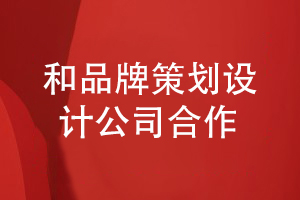 企業(yè)品牌策劃和設(shè)計-和專業(yè)的品牌設(shè)計公司建立合作關(guān)系