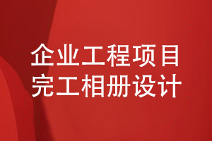 企業(yè)工程項目完工相冊設(shè)計-企業(yè)完工相冊內(nèi)容的設(shè)計指導(dǎo)