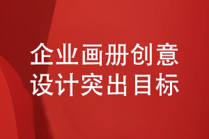 企業(yè)畫(huà)冊(cè)的創(chuàng)意設(shè)計(jì)-突出企業(yè)宣傳目標(biāo)