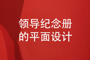 領(lǐng)導(dǎo)紀(jì)念冊設(shè)計-提升紀(jì)念冊平面設(shè)計是關(guān)鍵