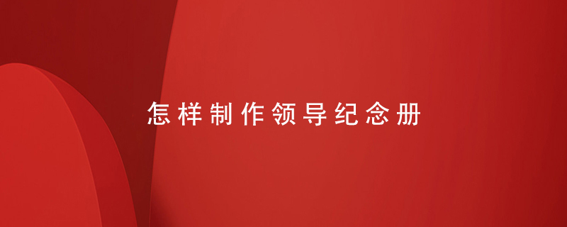 怎樣制作領(lǐng)導(dǎo)紀(jì)念冊(cè)