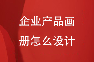 企業(yè)產(chǎn)品畫冊(cè)怎么設(shè)計(jì)