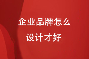 企業(yè)品牌怎么設(shè)計(jì)才好